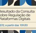 Resultado da Consulta sobre Regulação de Plataformas Digitais