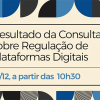 Resultado da Consulta sobre Regulação de Plataformas Digitais